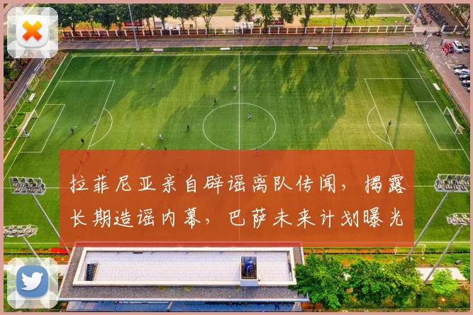 拉菲尼亚亲自辟谣离队传闻，揭露长期造谣内幕，巴萨未来计划曝光