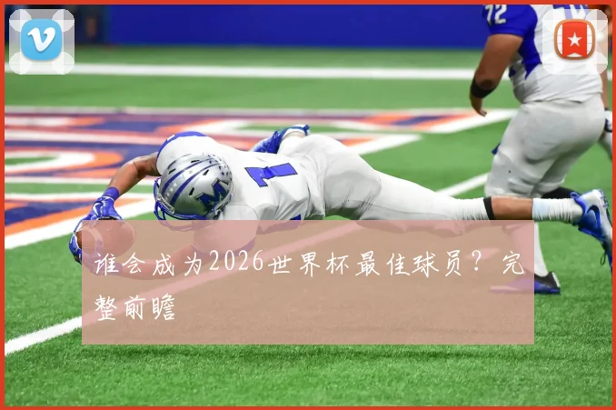 谁会成为2026世界杯最佳球员？完整前瞻