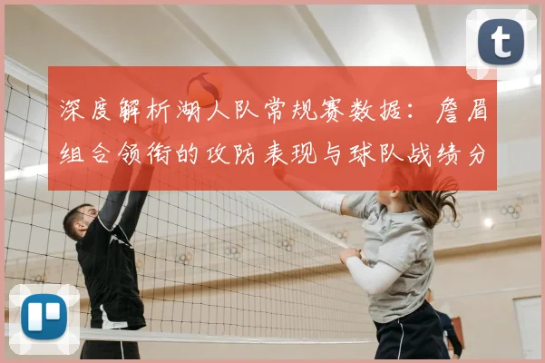 深度解析湖人队常规赛数据：詹眉组合领衔的攻防表现与球队战绩分析