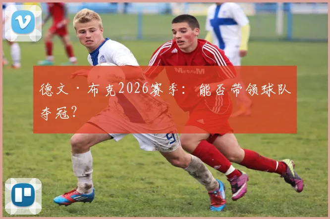 德文·布克2026赛季：能否带领球队夺冠？