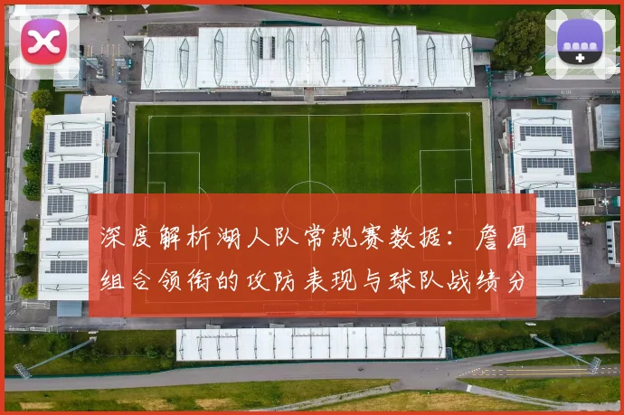 深度解析湖人队常规赛数据:詹眉组合领衔的攻防表现与球队战绩分析